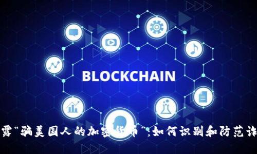 揭露“骗美国人的加密货币”：如何识别和防范诈骗