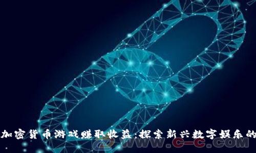 如何通过加密货币游戏赚取收益：探索新兴数字娱乐的无限可能