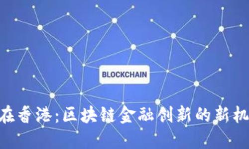 Tokenim在香港：区块链金融创新的新机遇与挑战