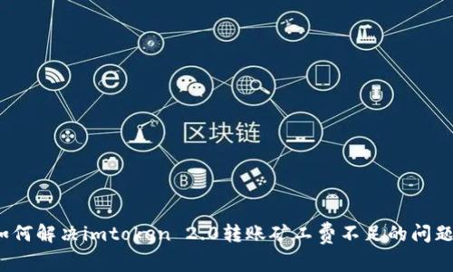 如何解决imtoken 2.0转账矿工费不足的问题？