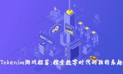 Tokenim游戏推荐：探索数字时代的独特乐趣