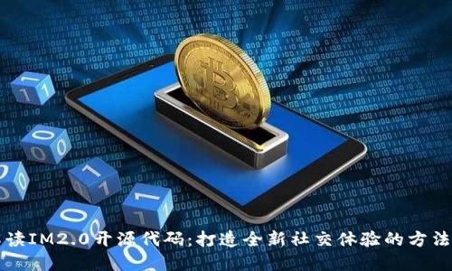 深入解读IM2.0开源代码：打造全新社交体验的方法与实践