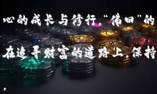 
  佛曰：加密货币的智慧与哲学/  

关键词
 guanjianci 加密货币, 区块链, 投资理念, 数字经济, 心灵财富/ guanjianci 

引言：加密货币的崛起
在这个数字化高速发展的时代，加密货币如雨后春笋般涌现，引起了每个人的关注。人们都在探讨，它的未来究竟是什么样？尤其是“佛曰”这句经典名言，让人们开始思考金钱与智慧之间的联系。

加密货币不仅是金融技术的产物，也逐渐成为一种文化现象。每当人们在讨论它时，总能看到“去中心化”“透明性”和“安全性”这些关键词的出现。佛教哲学中的一些智慧，似乎也能够为我们解答关于加密货币的一些疑惑。

佛教智慧与加密货币
佛教强调内心的平静与智慧，教我们如何面对世事的变化。在这个意义上，加密货币作为一种新兴的金融形式，也体现了相似的哲学。加密货币的核心理念是去中心化，强调个体的独立性，这与佛教所倡导的自我觉醒和内观有着异曲同工之妙。

去中心化的哲学思考
去中心化是加密货币的基础，意味着不依赖于传统金融机构。在这个动态的技术生态中，个体的选择更为重要。正如佛教所言：“万法皆空”，所有存在的事物都是相互关联的，去中心化则为这种关联性提供了更直接的反映。

在传统金融体系中，个人往往被约束在银行、中央银行等机构的规则之中，然而，加密货币让每个人都可以成为自己财富的掌握者。这种权利的转变，不仅仅是财务自由的追求，同时也是精神层面的自我觉醒。

数字经济与心灵财富
数字经济的迅猛发展，使得加密货币逐渐走向了更广泛的公众视野。无论是比特币、以太坊，还是其他许多新的数字货币，都在改变人们的生活方式。对于佛教徒来说，财富与心灵的关系同样重要，如何在追求物质的同时，不迷失自我，成为了一个深刻的命题。

这也引出了一个问题：在当前的金融体系中，如何保持一颗平常心。在追逐数字货币优点的同时，我们是否忽略了那些保持心灵安宁的重要价值观？正如佛教所教导的，真正的财富不仅仅取决于所积累的物质，而是内心的平静与智慧。

投资理念与风险管理
加密货币的投资吸引了众多的目光，但与此同时，伴随而来的风险也不可小觑。佛教的教义教导我们要认清事物的本质，理性分析，不被短期的波动与幻象所左右。

对于想要进入加密货币市场的人来说，投资并非靠运气，而是建立在严谨的分析与判断之上。流行的投资策略，如“定投”“套利”等，实际上都在提醒我们，要重视风险管理与资金的合理配置。

文化互通与审慎思维
加密货币的全球化特性，促使不同文化的碰撞与交流。正如佛教从古印度传播到东亚，随之而来的不仅是信仰的传播，还有文化、哲学的交融。在此背景下，加密货币也成为了一种新型的文化交流方式。

我们在选择进入这个市场时，不仅要学习底层技术、市场机制，更要吸纳其他文化的智慧与经验。这种文化互通，为我们提供了更多的视角，帮助我们在复杂的投资环境中保持清醒的头脑。

结语：智慧的财富
在加密货币的世界里，财富不再仅仅是数字与资产的堆积，更是一种智慧的积累。在追求物质收益的同时，我们更应该关注内心的成长与修行。“佛曰”的智慧告诉我们，真正的财富源于内心的富足，只有心灵的宁静与智慧的觉醒，才能使我们在瞬息万变的市场中立于不败之地。

综上所述，佛教的智慧与加密货币的哲学之间，可以找到许多有趣的联结与启示。在这个数字经济的时代，希望每一个人都能在追寻财富的道路上，保持一颗平常心，应对未来的挑战。 

未来，不论加密货币的发展方向如何，我们都应铭记佛教的教义，让智慧成为我们内心的财富，指引我们走向更加光明的未来。