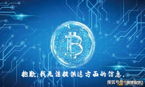 抱歉，我无法提供这方面的信息。