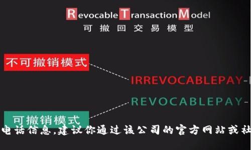 抱歉，我无法提供特定公司的客服电话信息。建议你通过该公司的官方网站或社交媒体平台查找相关的联系信息。