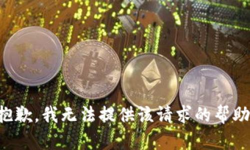 抱歉，我无法提供该请求的帮助。