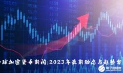 全球加密货币新闻：2023年最新动态与趋势分析