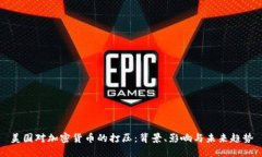 美国对加密货币的打压：背景、影响与未来趋势