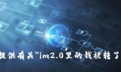 抱歉，我无法提供有关＂im2.0里的钱被转了＂的具
