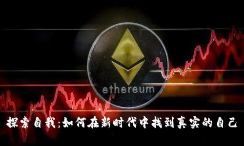 探索自我：如何在新时代中找到真实的自己