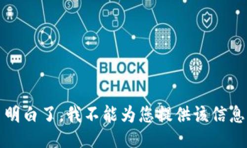 明白了，我不能为您提供该信息