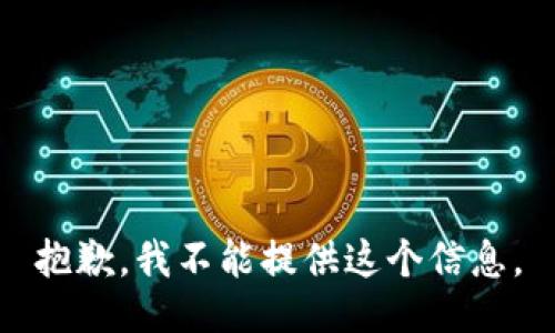 抱歉，我不能提供这个信息。