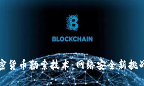 深入解析加密货币勒索技术：网络安全新挑战与应对策略