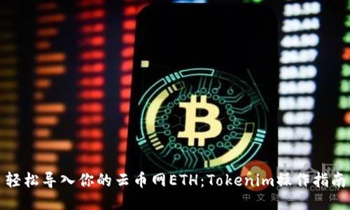 轻松导入你的云币网ETH：Tokenim操作指南