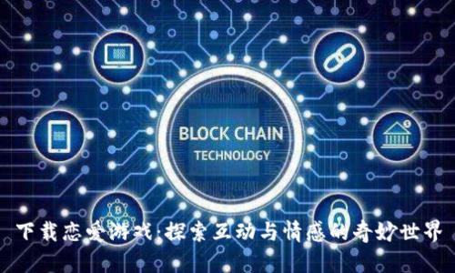 下载恋爱游戏：探索互动与情感的奇妙世界