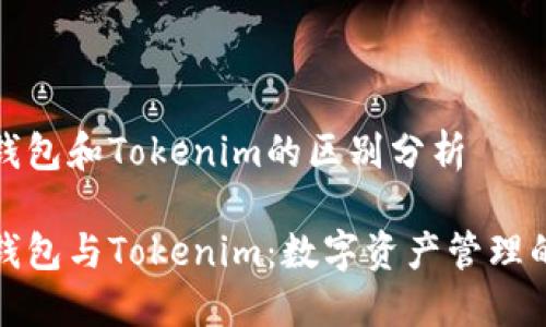 火币钱包和Tokenim的区别分析

火币钱包与Tokenim：数字资产管理的选择