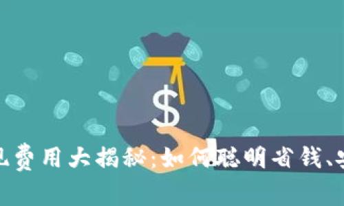 Tokenim提现费用大揭秘：如何聪明省钱、安全高效提币