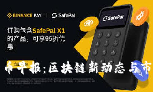 加密货币早报：区块链新动态与市场热点