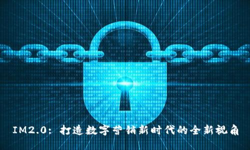 IM2.0: 打造数字营销新时代的全新视角