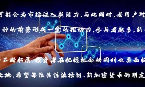 波场链即将开发新型加密货币，未来投资机会如何把握？

波场链, 加密货币, 区块链技术, 投资机会, 数字经济/guanjianci

引言：波场链的崛起与新加密货币的前景

在当今快速发展的数字经济时代，波场链以其独特的技术特征和广阔的应用前景吸引了无数关注。作为一个以去中心化为核心理念的平台，波场链不仅为用户提供了丰富的应用场景，还推动了新型加密货币的开发，这一消息让广大投资者和技术爱好者翘首以盼。

与传统金融体系相比，加密货币赋予了人们更为自由、便捷的交易方式。波场链借助其强大的技术基础，力求在这一领域开创新的局面。本文将探讨波场链即将开发的新型加密货币，以及未来的投资机会与风险评估。

波场链的技术特性

波场链采用了分布式账本技术，这一技术能有效保障交易的透明性和安全性。其核心在于每个节点都保存一个完整的交易记录，只有经过多数节点的验证，交易才能被确认。这种机制既提高了交易的效率，确保了数据的完整性。

此外，波场的智能合约功能使得用户可以在没有中介的情况下进行安全可靠的交易。这种去中心化的特性，让波场链成为构建新型经济体系的重要基础。新型加密货币的开发将依托于此技术特征，可能在多个领域内释放出巨大的潜能。

新加密货币的特点与优势

波场链即将推出的新加密货币在设计理念上，旨在解决当前市场上存在的一些问题。首先，流动性是一个重要的问题。波场链的新型加密货币将通过交易机制，提升流动性，使得用户在使用过程中更加顺利。

其次，用户体验也是波场链所关注的重点。新加密货币将提供更为友好的界面和操作步骤，降低普通用户的使用门槛。此外，新的激励机制将引导用户更积极地参与网络交易，为社区带来更多的活力。

未来投资机会的把握

随着波场链新型加密货币的上线，投资机会也随之而来。对于投资者来说，及时捕捉市场动向、了解项目背景是至关重要的。波场链作为一个成熟的平台，其背后的技术团队和社区支持为投资的新币种增加了可信度。

投资者可以通过多种渠道获取信息，包括波场链的官方公告、技术白皮书以及相关媒体报道。合理的风险管理策略也不可忽视。虽然加密货币市场波动性极大，但通过分散投资、设置止损等手段，投资者能够有效降低风险，增加收益。

市场反应与用户复盘

新加密货币的推出无疑将对市场造成影响。波场链的用户基数庞大，一旦新币种上线，随之而来的需求和交易可能会为市场注入新活力。与此同时，老用户对于新币种的反馈也将影响其市场表现。因此，了解用户的使用体验、需求变化对于投资者而言是非常有必要的。

平台内的社区环境同样重要。波场链有一个相对完善的社区生态系统，用户之间的互动与意见交流可能对新币种的前景形成一定的推动力。参与者越多，新币种的认知度和接受度自然水涨船高。

结语：把握机会，迎接挑战

波场链即将推出的新型加密货币堪称是对当前市场的一次巨大的创新尝试。随着技术的不断进步、应用场景的不断拓展，投资者在把握机会的同时也要面临众多挑战。

在这个瞬息万变的数字经济时代，只有与时俱进、不断学习开拓新的投资思路，才能在未来的市场中立于不败之地。希望每位关注波场链、新加密货币的朋友都能找到适合自己的投资策略，为个人的财富增值铺平道路。