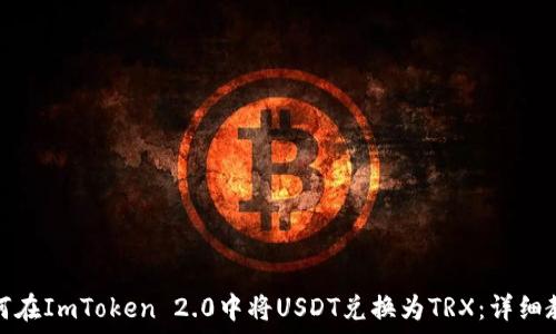  
如何在ImToken 2.0中将USDT兑换为TRX：详细教程