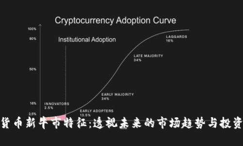 加密货币新牛市特征：透视未来的市场趋势与投资机会