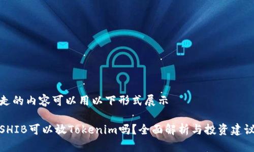 走的内容可以用以下形式展示

SHIB可以放Tokenim吗？全面解析与投资建议