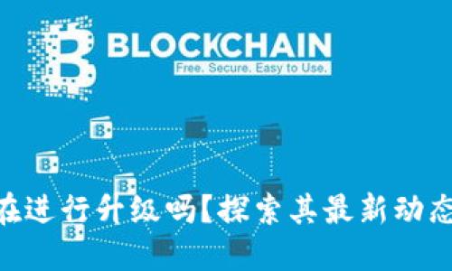 Tokenim正在进行升级吗？探索其最新动态与未来发展