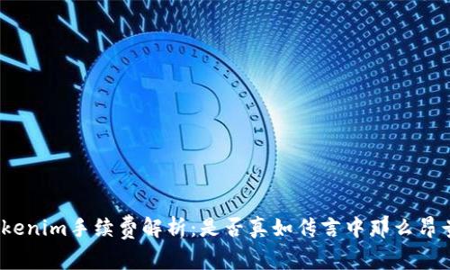 Tokenim手续费解析：是否真如传言中那么昂贵？