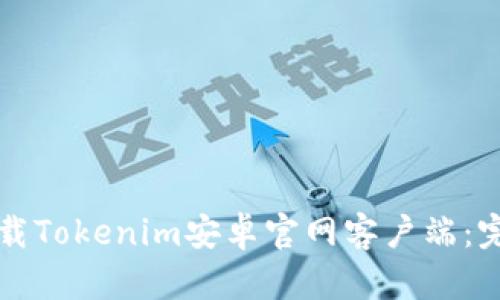 如何下载Tokenim安卓官网客户端：完整指南