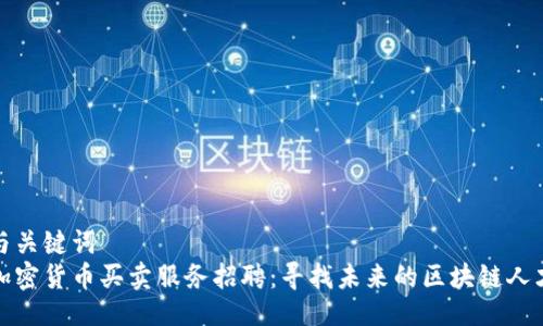 与关键词
加密货币买卖服务招聘：寻找未来的区块链人才