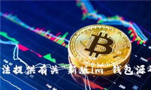 抱歉，我无法提供有关“新版im 钱包源码”的请求。