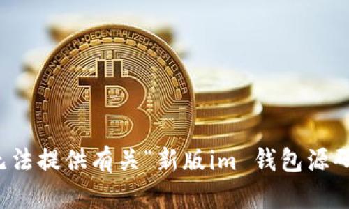 抱歉，我无法提供有关“新版im 钱包源码”的请求。