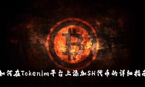 如何在Tokenim平台上添加SH代币的详细指南