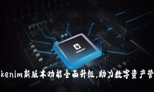 Tokenim新版本功能全面升级，助力数字资产管理