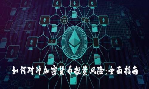 如何对冲加密货币投资风险：全面指南