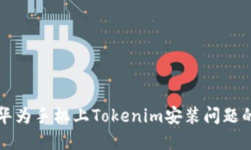 解决华为手机上Tokenim安装问题的方法