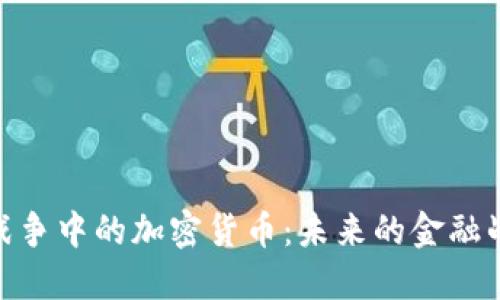 : 战争中的加密货币：未来的金融战场