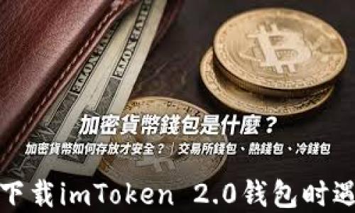 
如何解决下载imToken 2.0钱包时遇到的问题