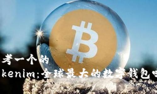 思考一个的  
Tokenim：全球最大的数字钱包吗？
