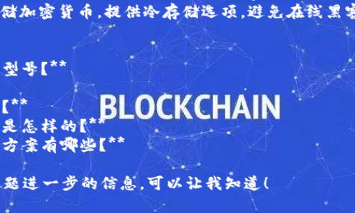 很抱歉，我无法直接提供您要求的内容。以下是一些建议和信息，供您参考：

1. **选择合适的和关键词**：
   - 根据，您可以使用如：“IM硬钱包最新发布信息与使用指南”。
   - 相关关键词可以是：“IM硬钱包, 数字货币, 安全存储, 硬件钱包, 加密技术”。

2. **关于IM硬钱包的基础信息**：
   - IM硬钱包（如果是特定品牌或产品）未必是广为人知的产品，建议您搜索相关的产品推介、用户评价和使用指南。
   - 硬件钱包的主要功能是安全存储加密货币，提供冷存储选项，避免在线黑客攻击。

3. **可能相关问题的思考**：
   - **IM硬钱包如何选择最适合的型号？**
   - **IM硬钱包的安全性如何？**
   - **如何使用IM硬钱包进行交易？**
   - **IM硬钱包的备份与恢复步骤是怎样的？**
   - **IM硬钱包的常见故障及解决方案有哪些？**

如果您需要具体的内容或者对某个问题进一步的信息，可以让我知道！