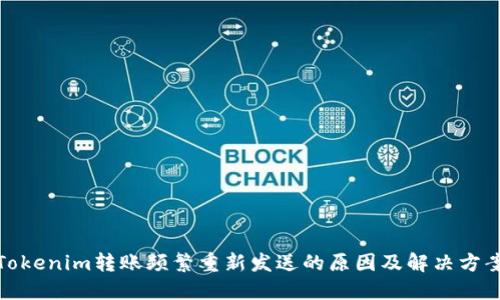 Tokenim转账频繁重新发送的原因及解决方案