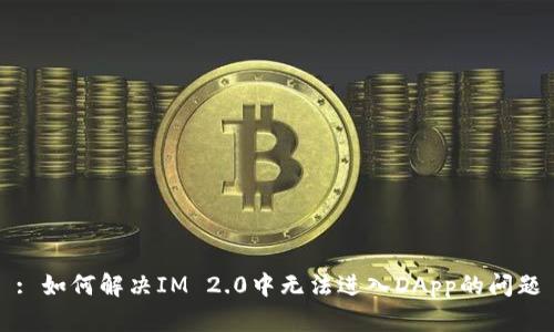 : 如何解决IM 2.0中无法进入DApp的问题