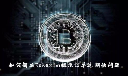 如何解决Tokenim提示订单过期的问题