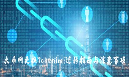 火币网更换Tokenim：迁移指南与注意事项