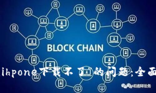 : 解决“tokenimihpone下载不了”的问题：全面解析与解决方案
