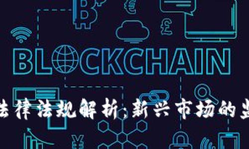 加密货币相关法律法规解析：新兴市场的监管挑战与机遇