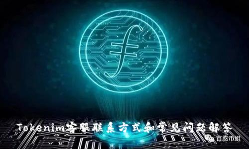 Tokenim客服联系方式和常见问题解答