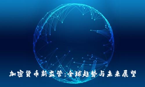 加密货币新监管：全球趋势与未来展望