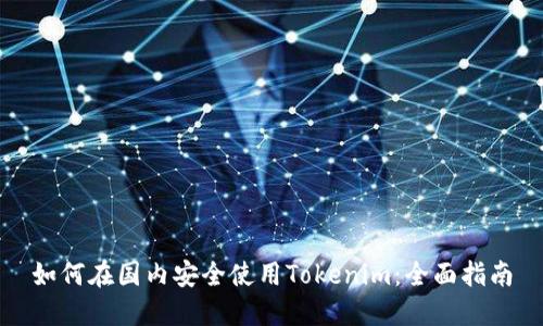 如何在国内安全使用Tokenim：全面指南